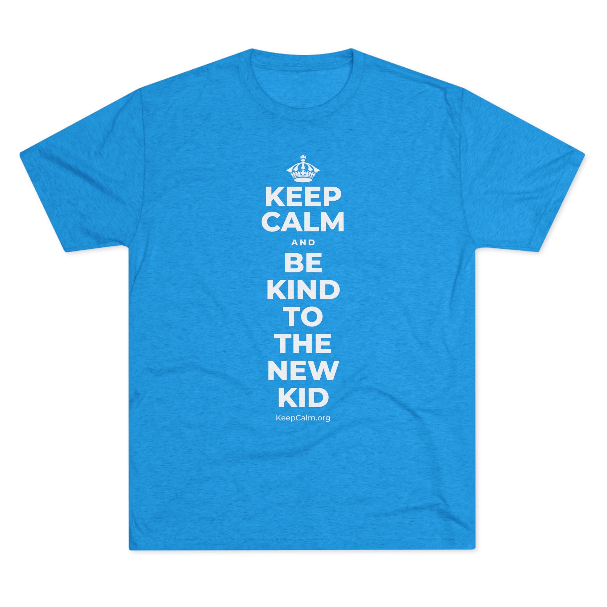 KEEP CALM AND BE KIND TO THE NEW KID Tri-Blend Tee