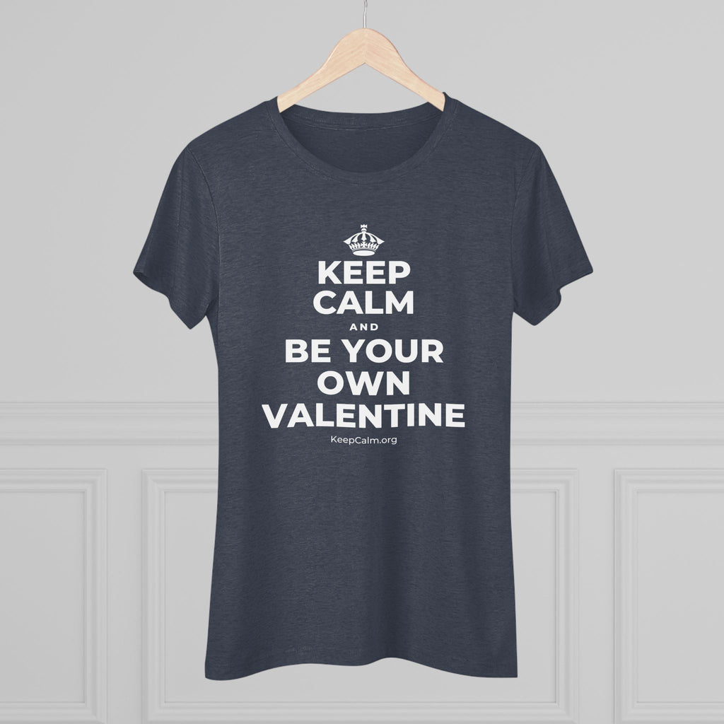 KEEP CALM AND BE YOUR OWN VALENTINE Women's Tri-Blend Tee