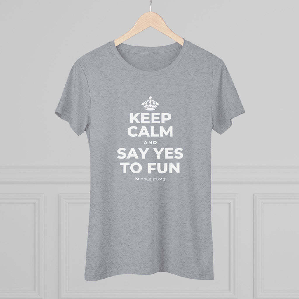 KEEP CALM AND SAY YES TO FUN Women's Tri-Blend Tee