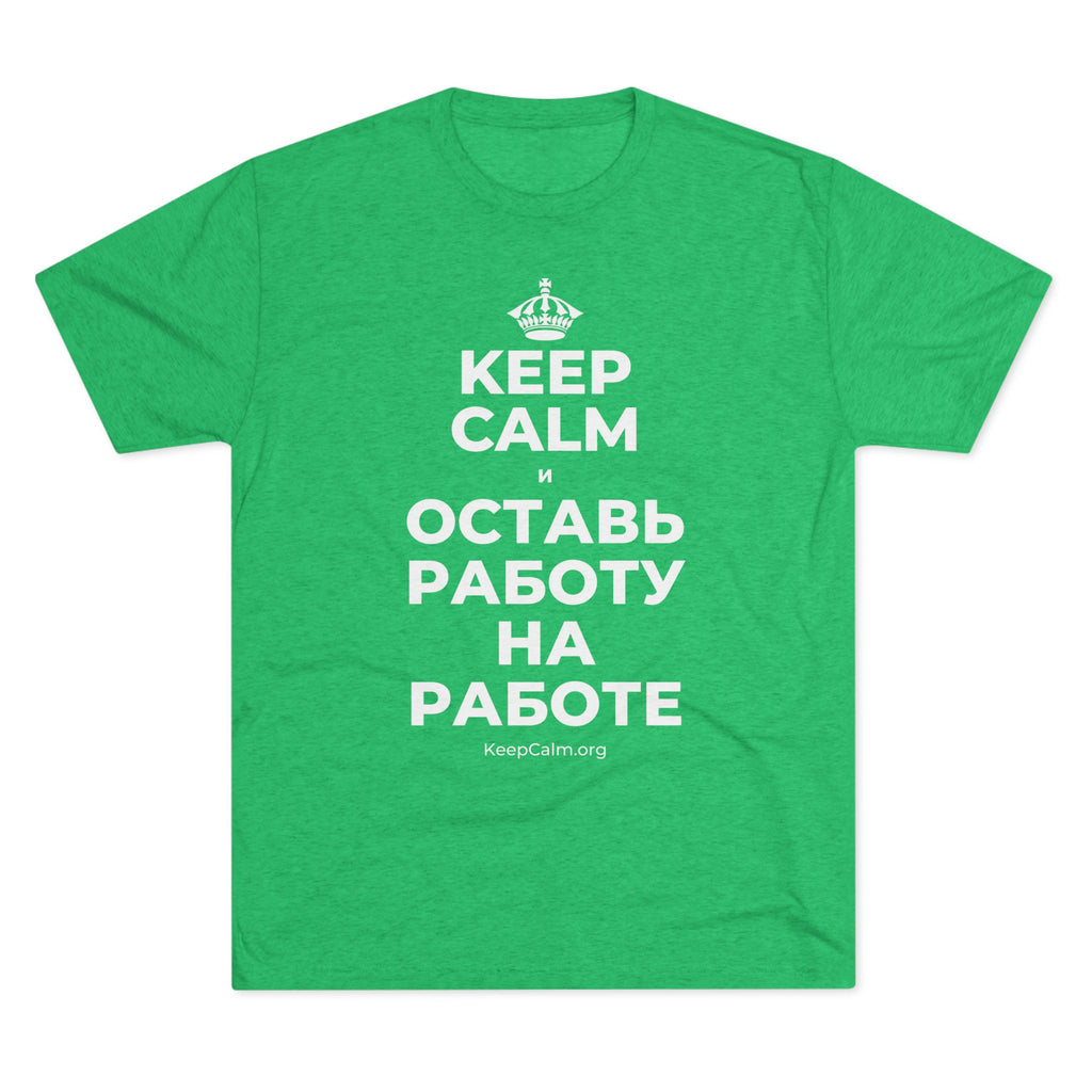 KEEP CALM И ОСТАВЬ РАБОТУ НА РАБОТЕ Tri-Blend Tee