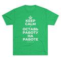 KEEP CALM И ОСТАВЬ РАБОТУ НА РАБОТЕ Tri-Blend Tee