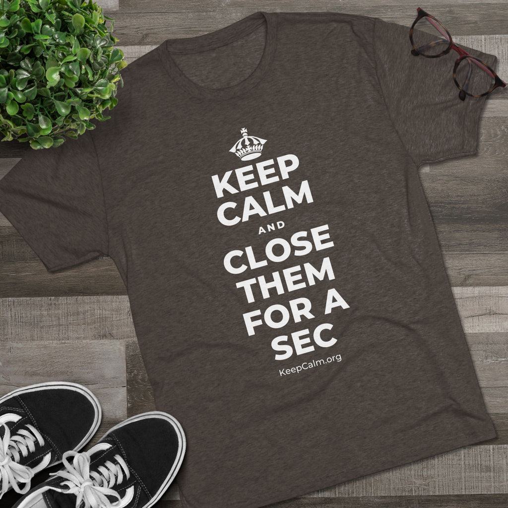 KEEP CALM AND CLOSE THEM FOR A SEC Tri-Blend Tee