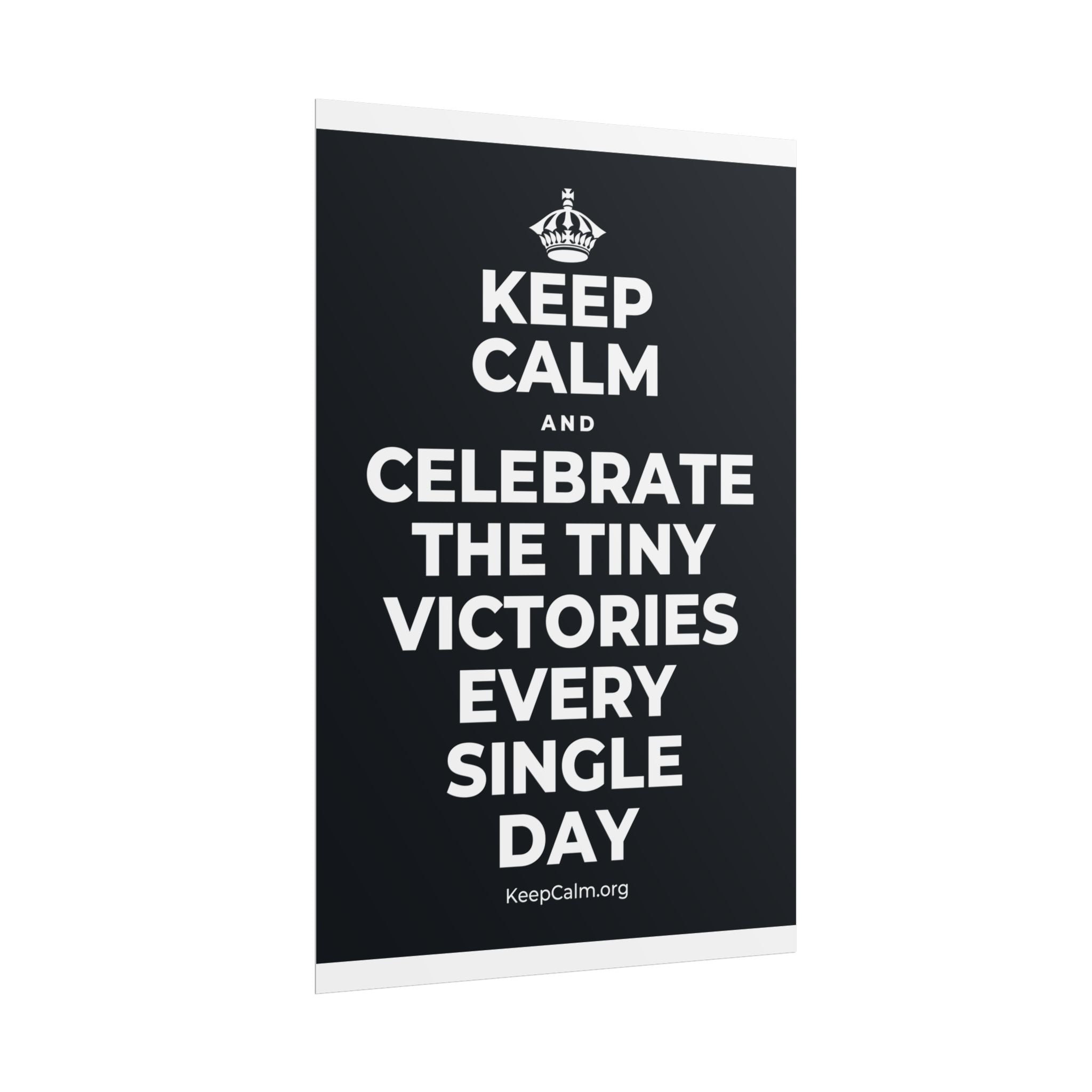 KEEP CALM AND CELEBRATE THE TINY VICTORIES EVERY SINGLE DAY Poster (Dark)
