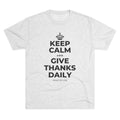 KEEP CALM AND GIVE THANKS DAILY Tri-Blend Tee