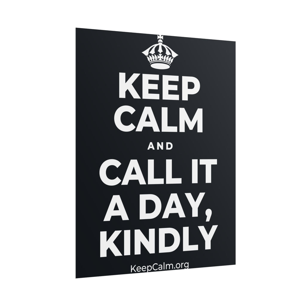 KEEP CALM AND CALL IT A DAY, KINDLY Poster (Dark)