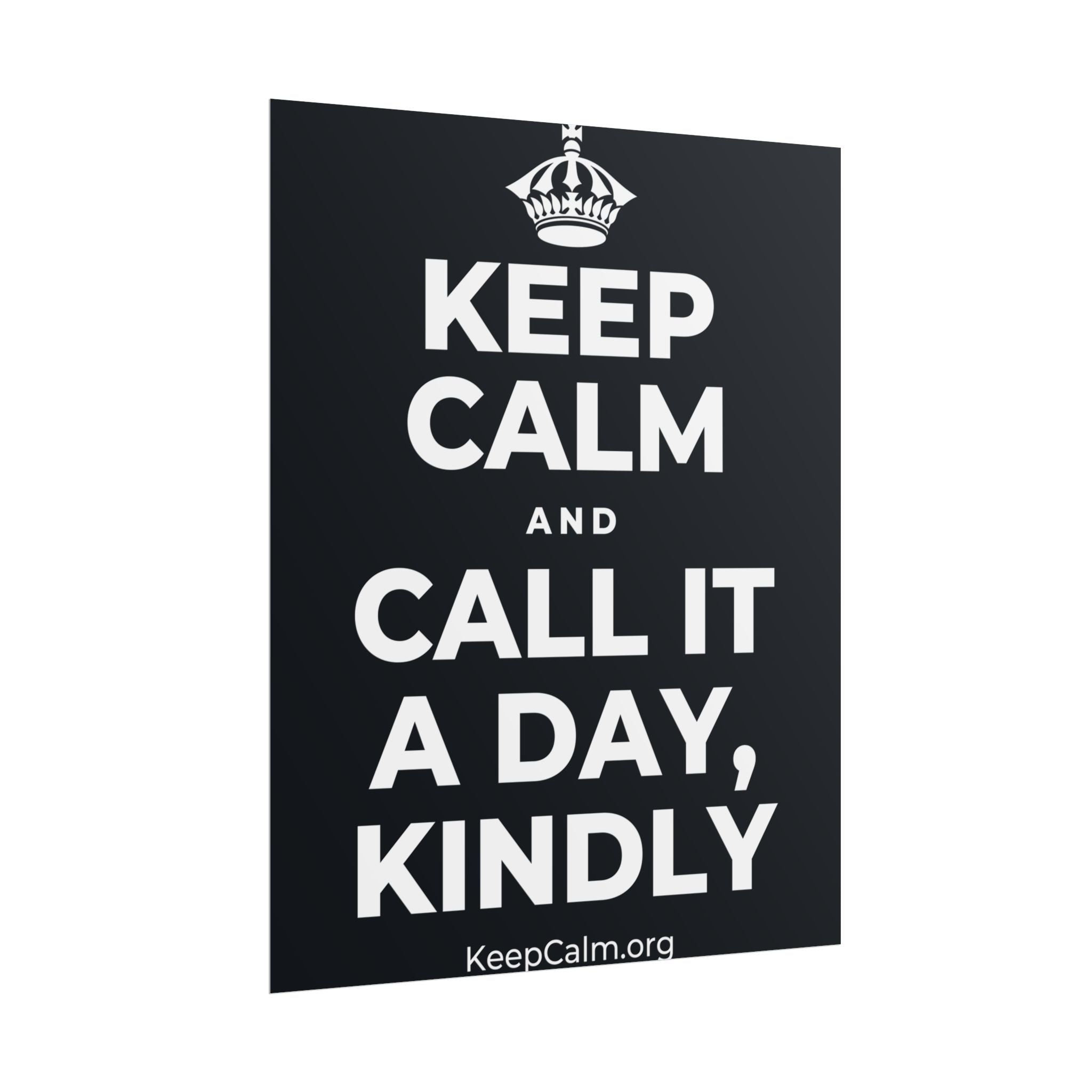 KEEP CALM AND CALL IT A DAY, KINDLY Poster (Dark)