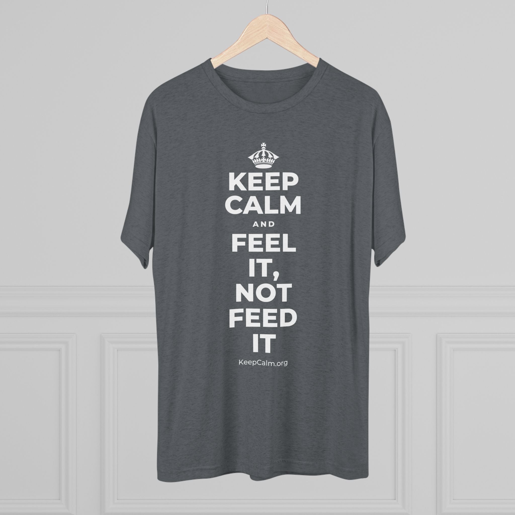 KEEP CALM AND FEEL IT, NOT FEED IT Tri-Blend Tee