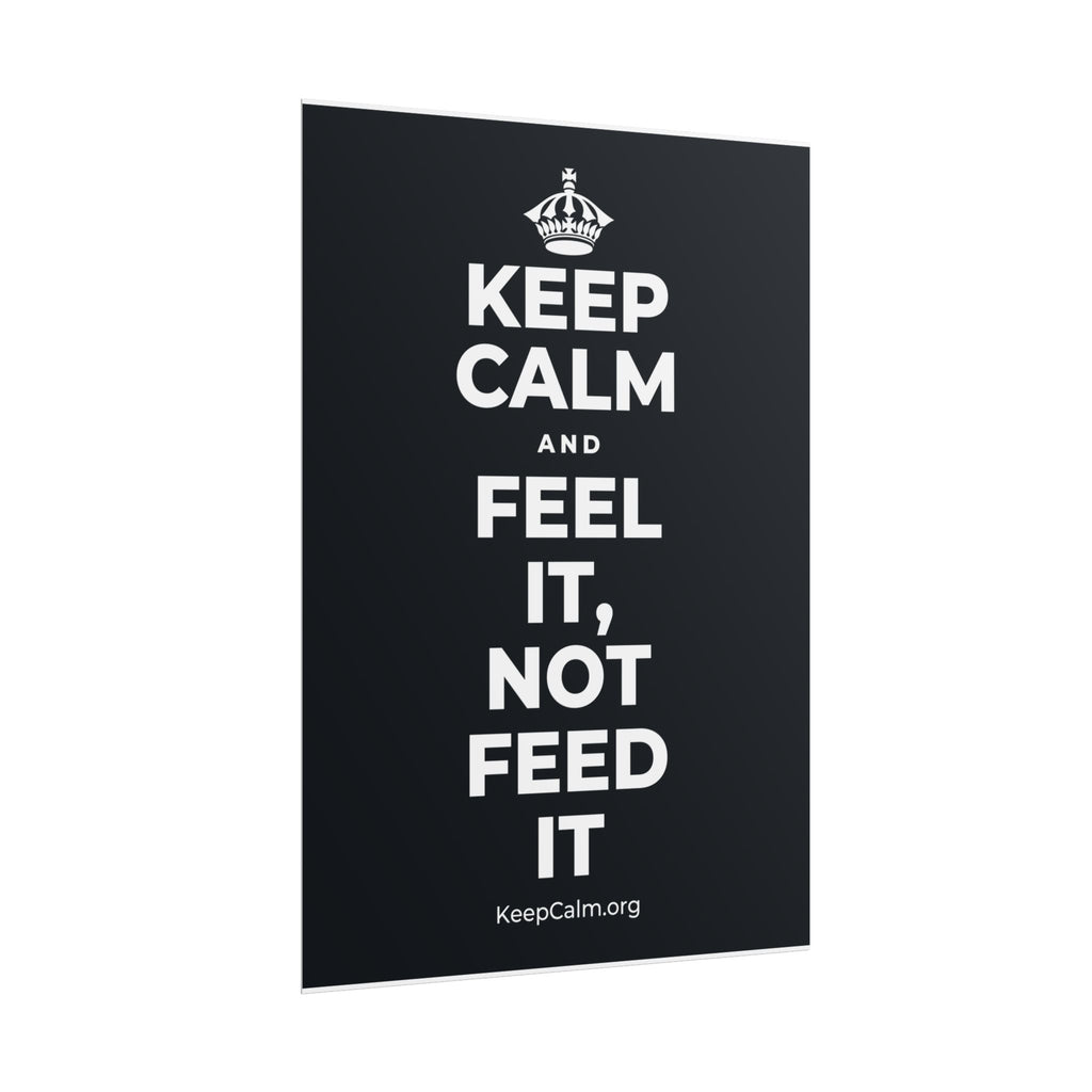 KEEP CALM AND FEEL IT, NOT FEED IT Poster (Dark)