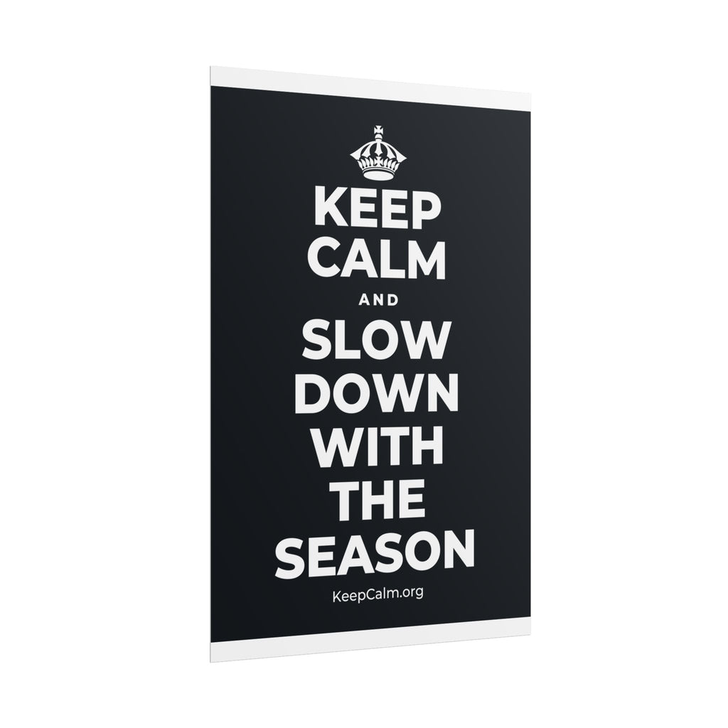 KEEP CALM AND SLOW DOWN WITH THE SEASON Poster (Dark)