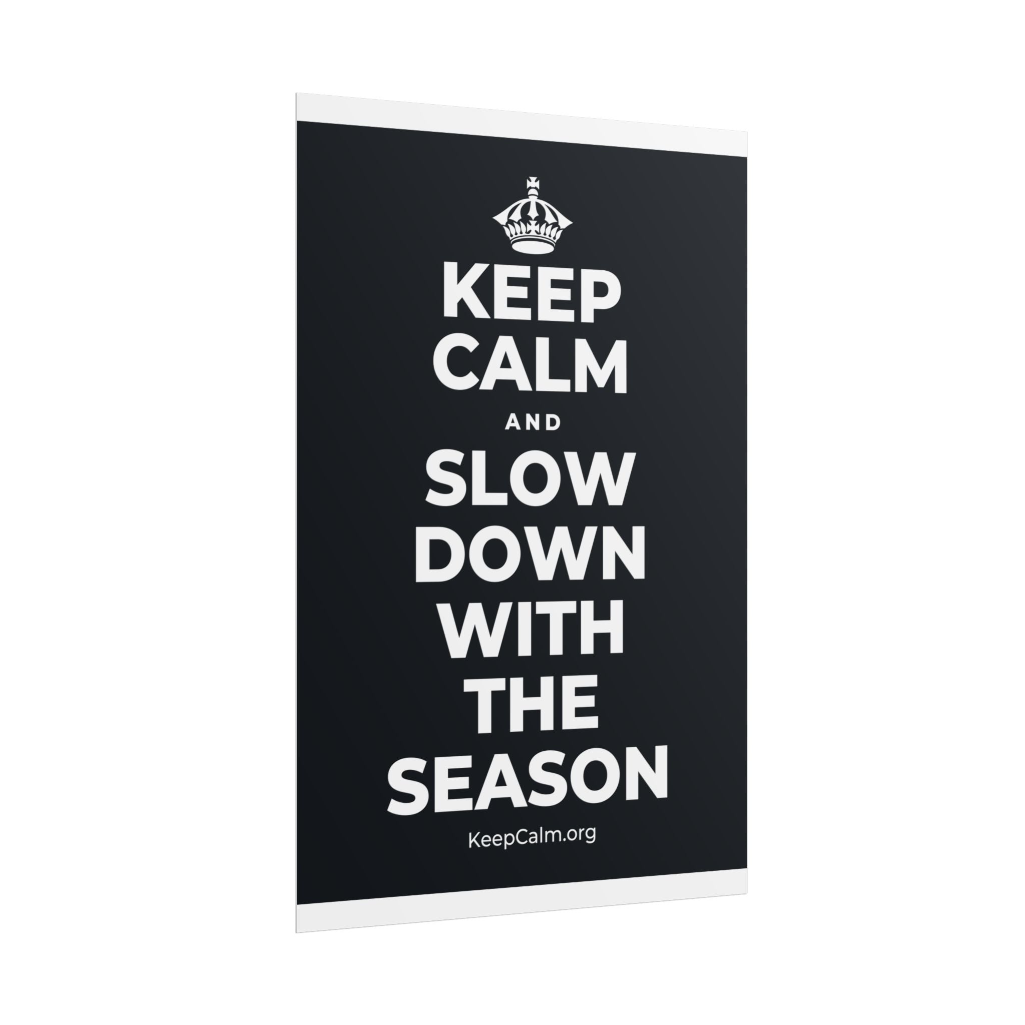 KEEP CALM AND SLOW DOWN WITH THE SEASON Poster (Dark)