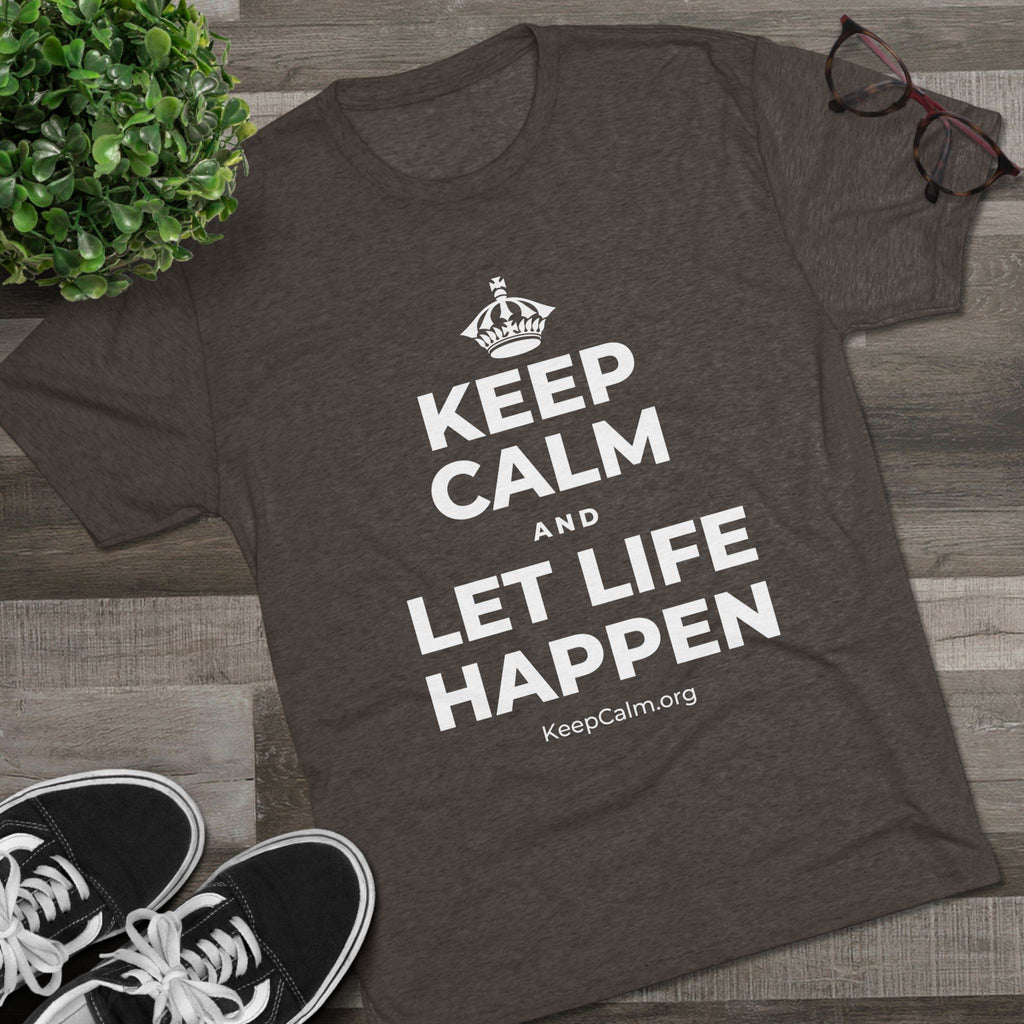 KEEP CALM AND LET LIFE HAPPEN Tri-Blend Tee