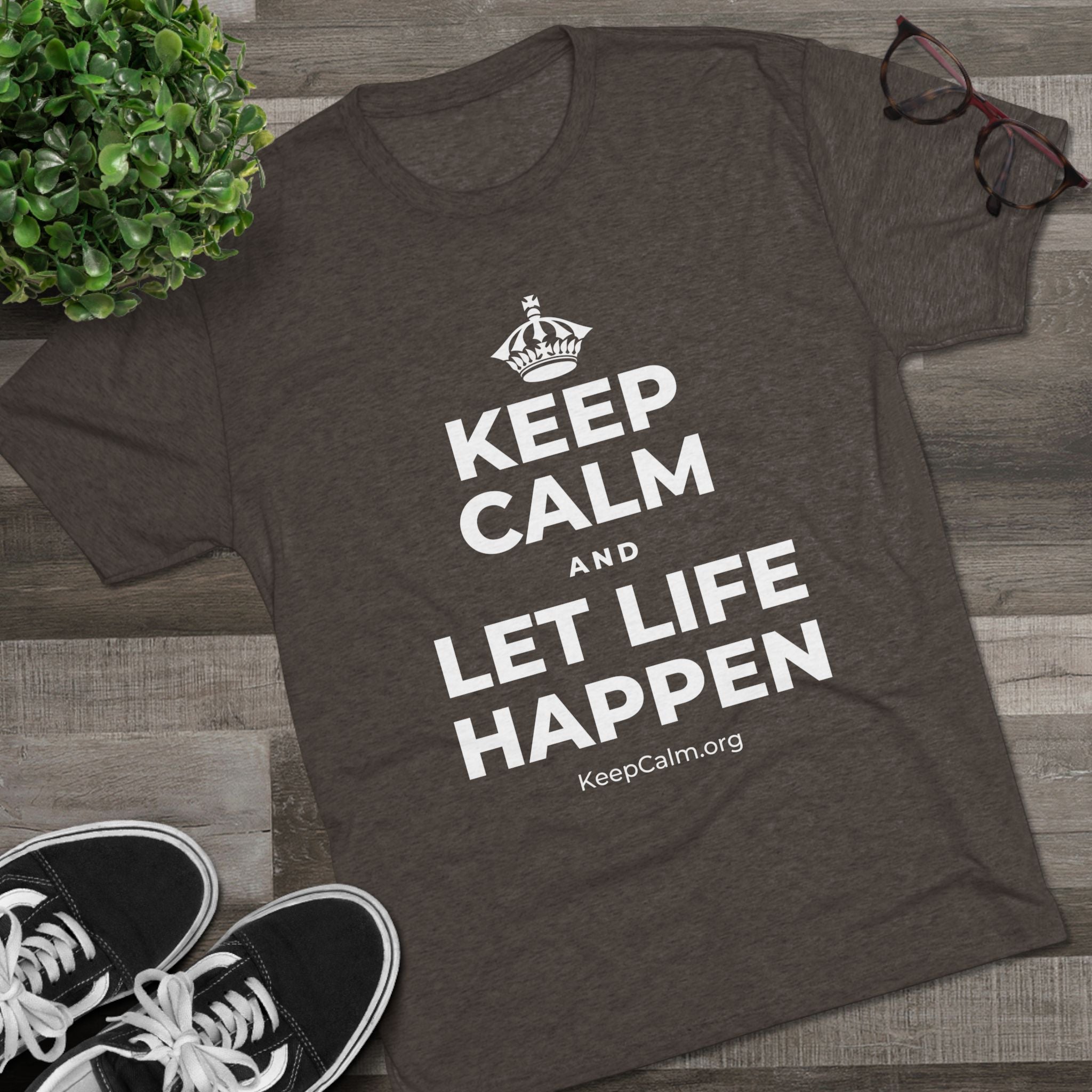 KEEP CALM AND LET LIFE HAPPEN Tri-Blend Tee