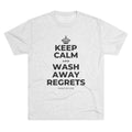 KEEP CALM AND WASH AWAY REGRETS Tri-Blend Tee