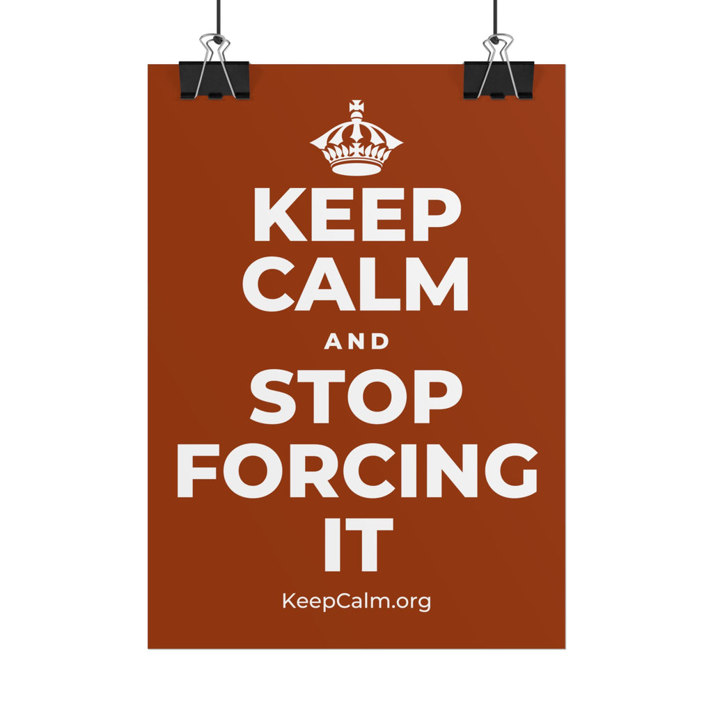 KEEP CALM AND STOP FORCING IT Poster