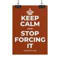 KEEP CALM AND STOP FORCING IT Poster