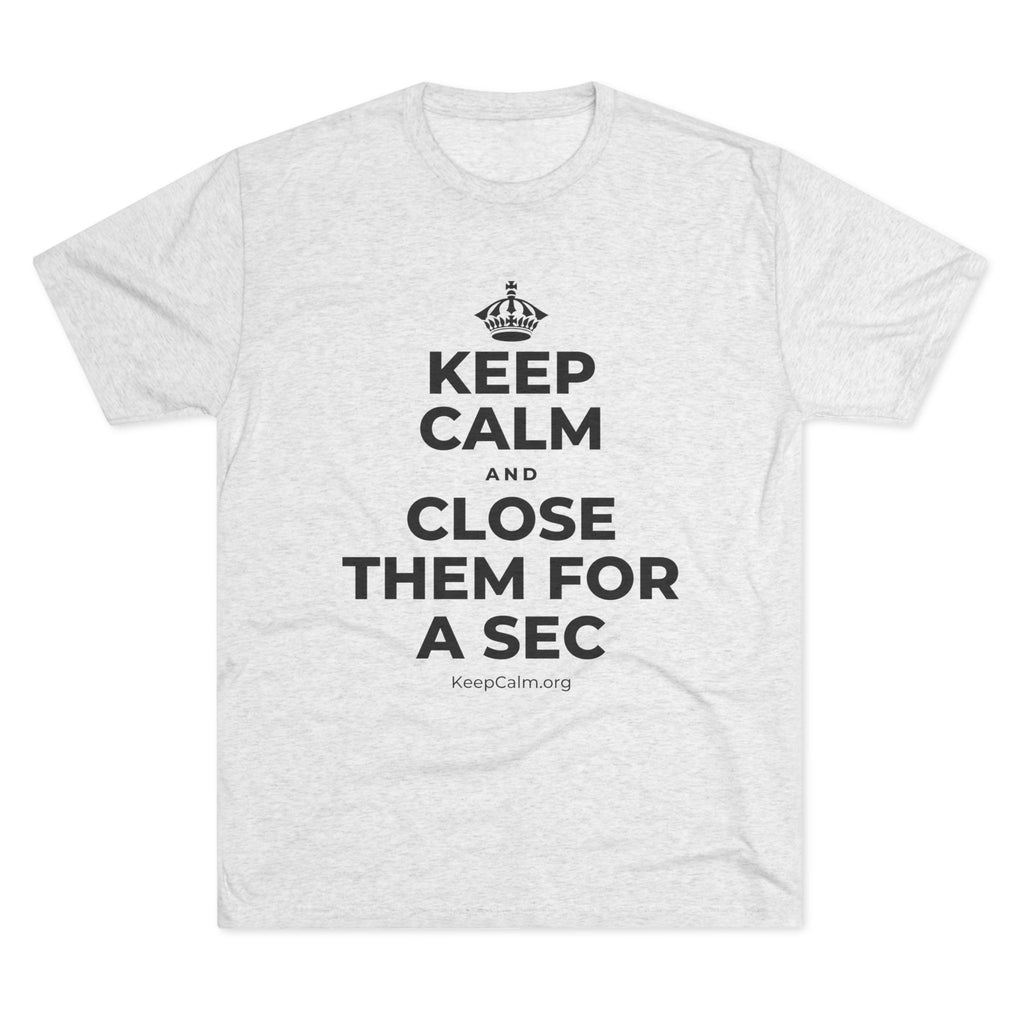 KEEP CALM AND CLOSE THEM FOR A SEC Tri-Blend Tee