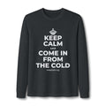 KEEP CALM AND COME IN FROM THE COLD Long Sleeve Tee