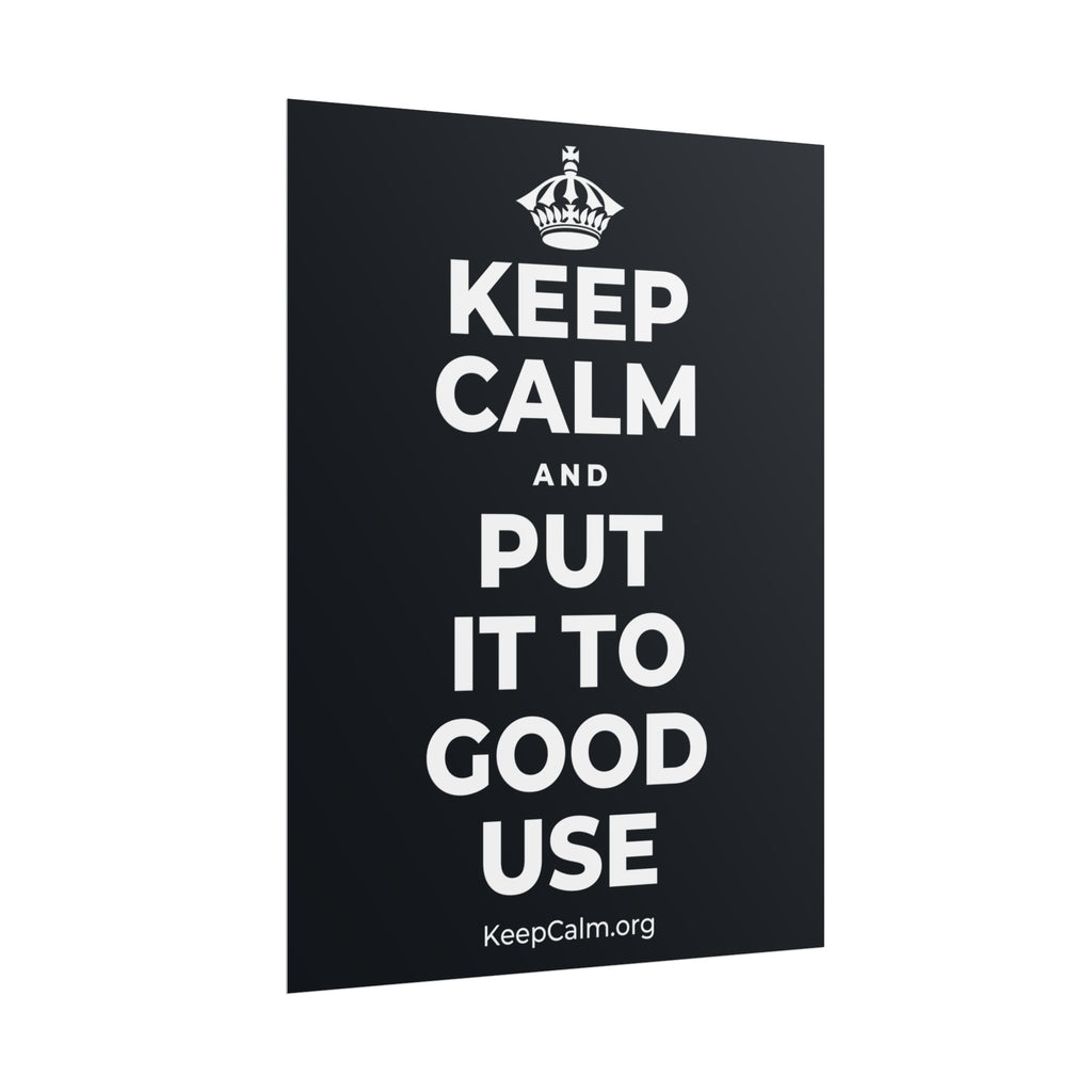 KEEP CALM AND PUT IT TO GOOD USE Poster (Dark)