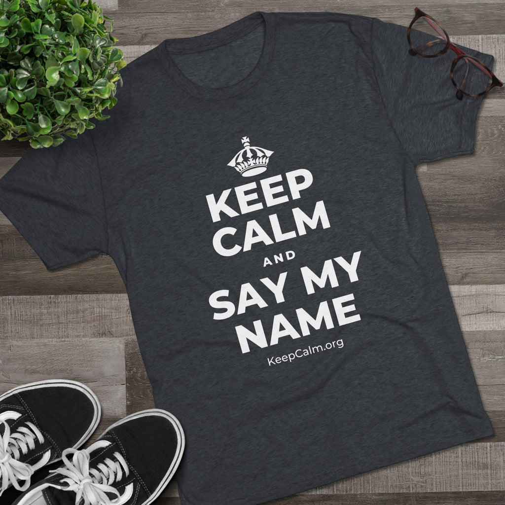 KEEP CALM AND SAY MY NAME Tri-Blend Tee