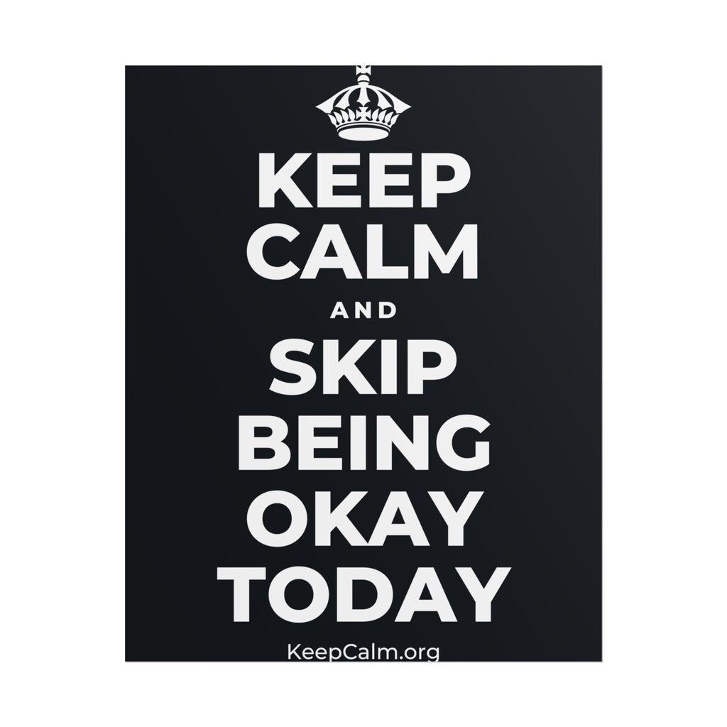 KEEP CALM AND SKIP BEING OKAY TODAY Poster (Dark)
