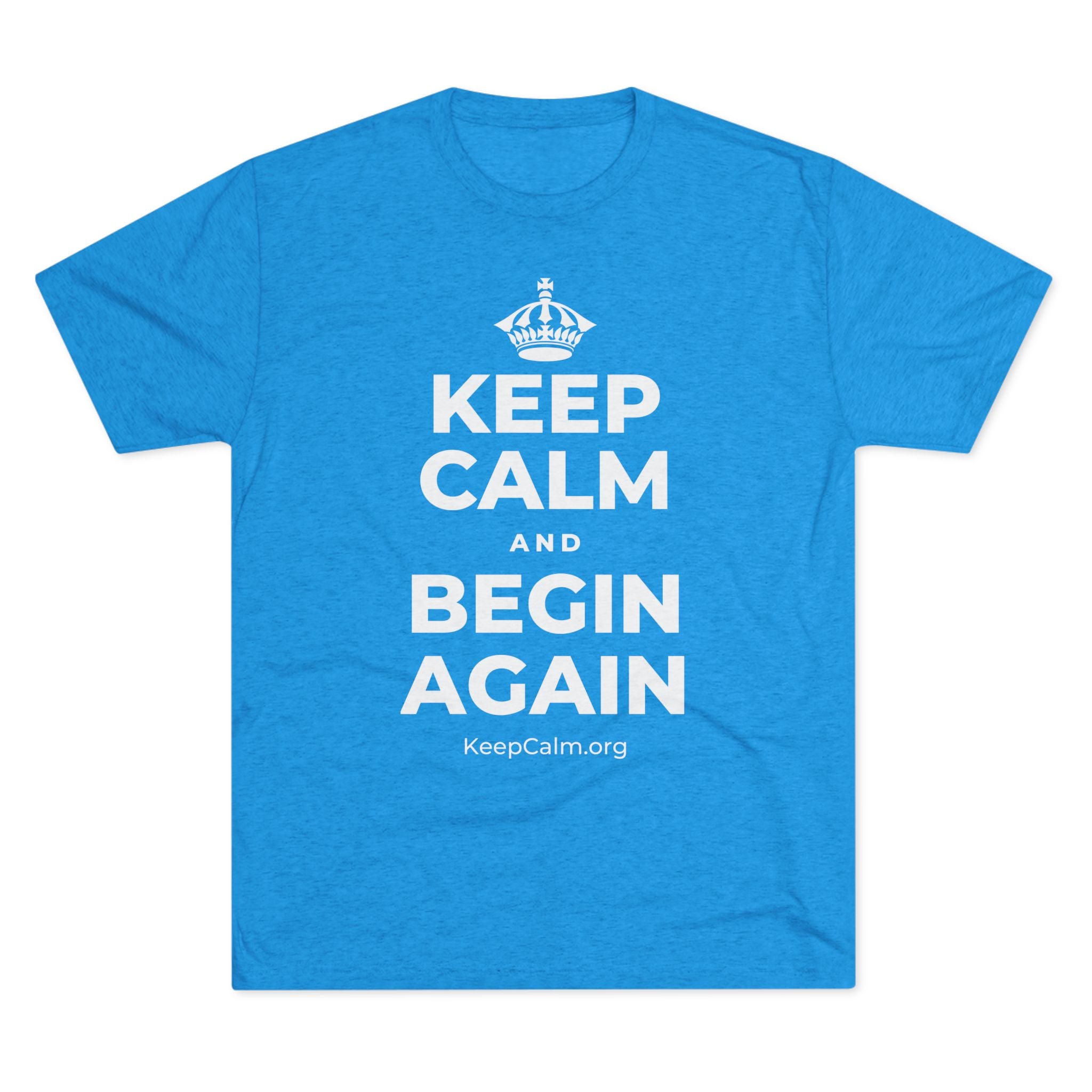 KEEP CALM AND BEGIN AGAIN Tri-Blend Tee