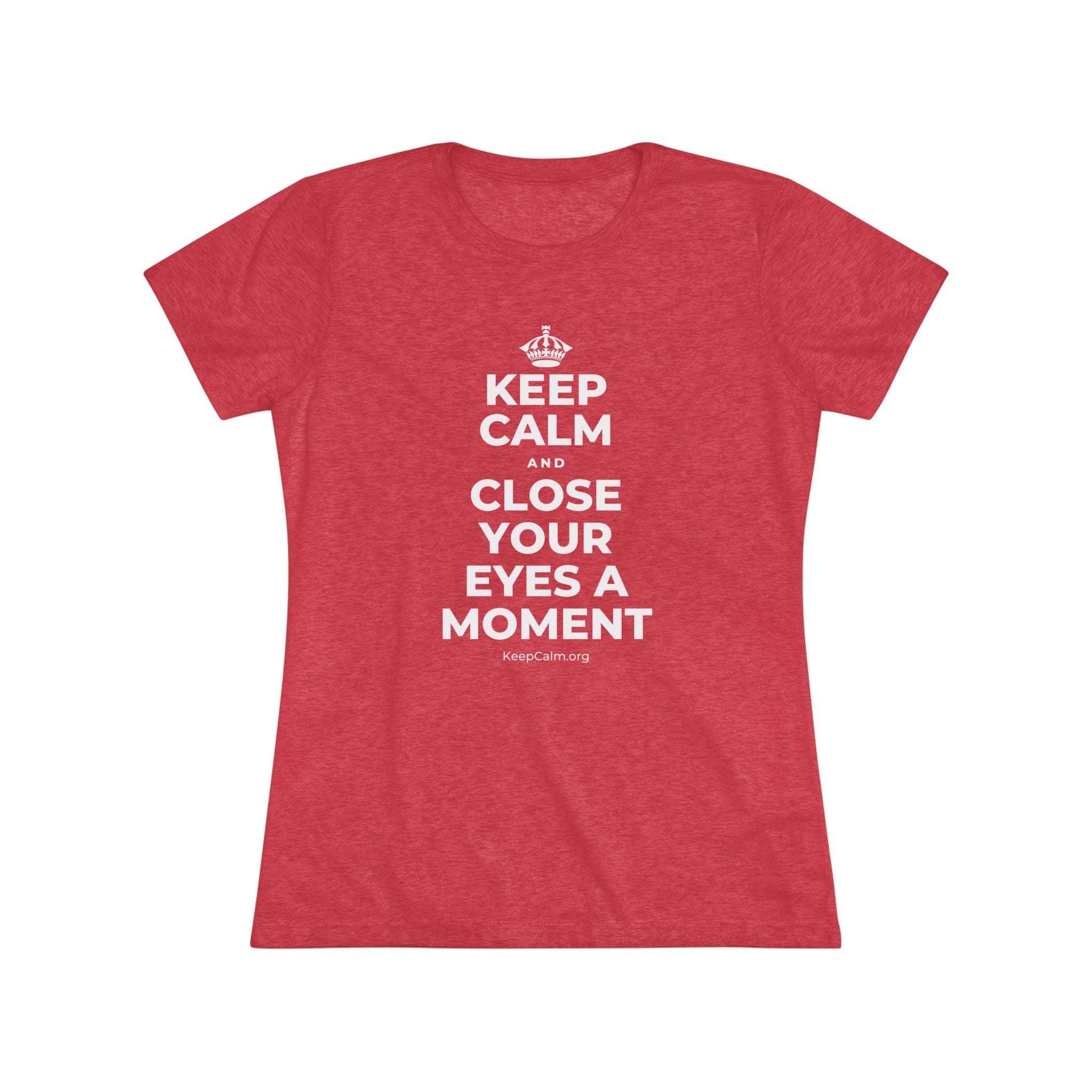 KEEP CALM AND CLOSE YOUR EYES A MOMENT Women's Tri-Blend Tee