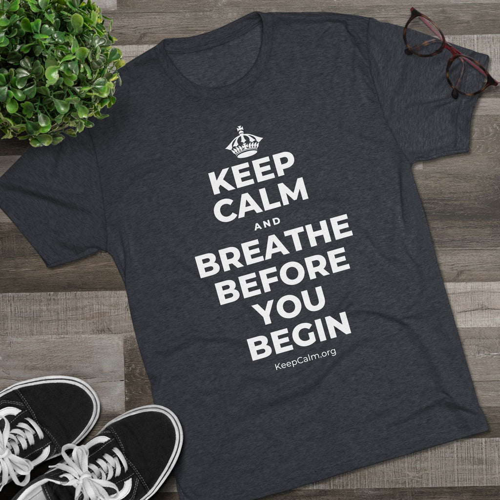 KEEP CALM AND BREATHE BEFORE YOU BEGIN Tri-Blend Tee