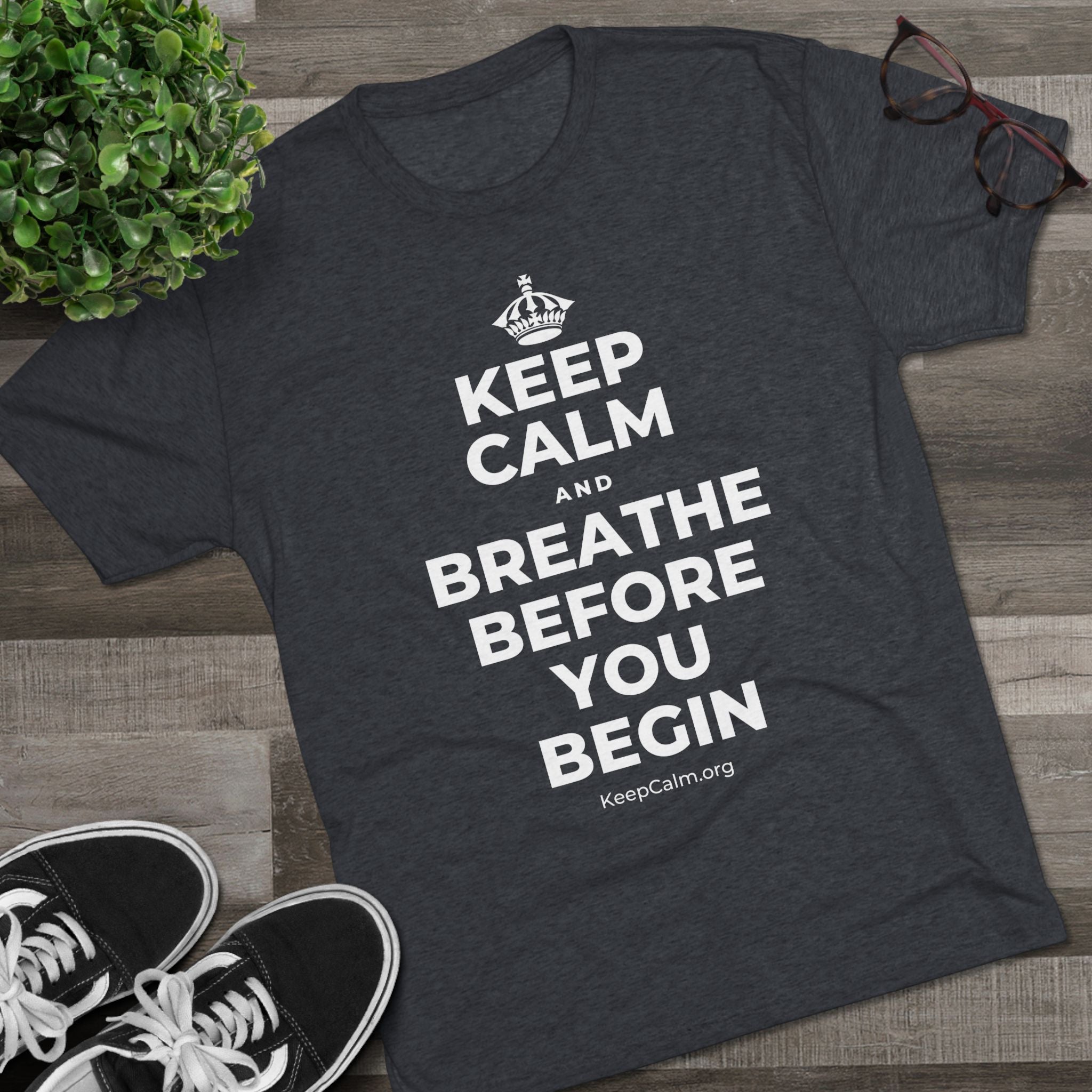 KEEP CALM AND BREATHE BEFORE YOU BEGIN Tri-Blend Tee