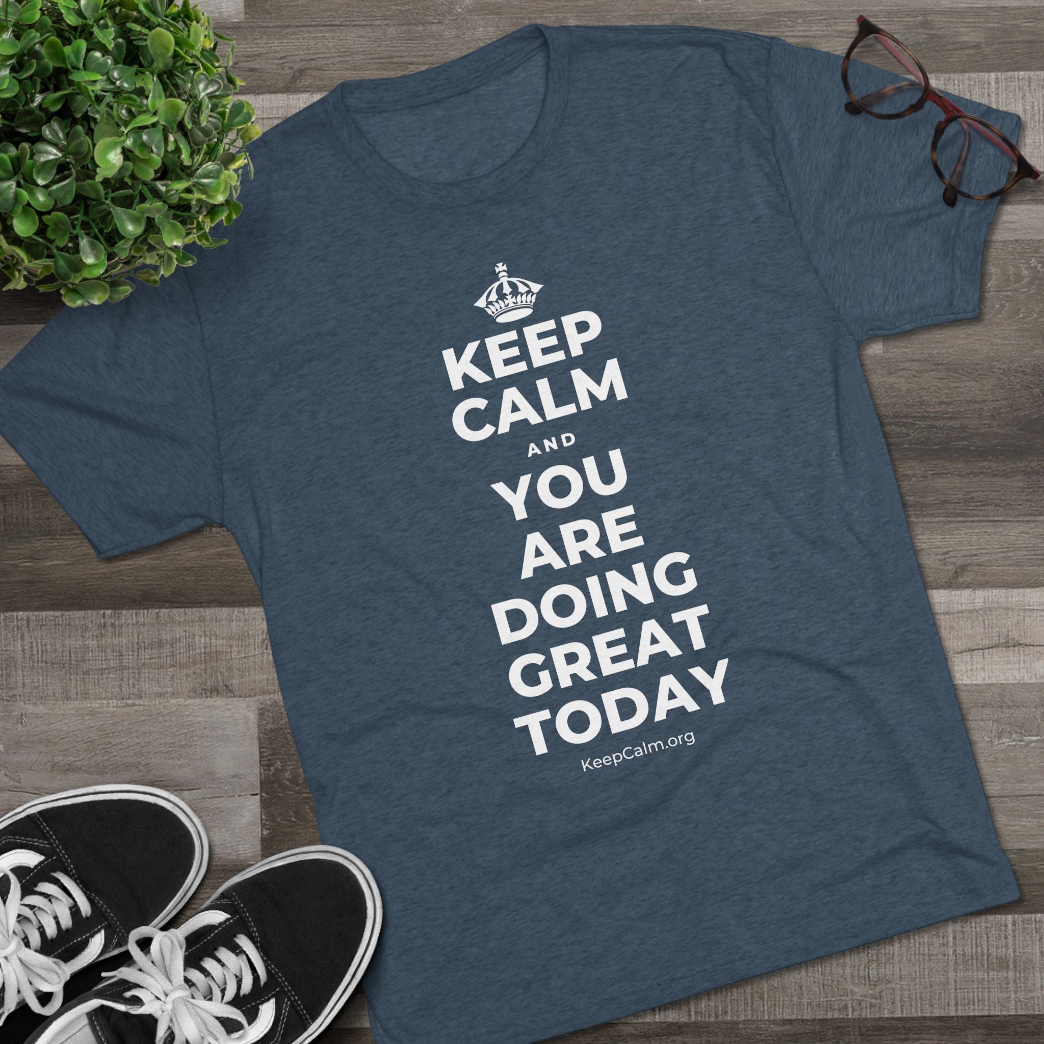 KEEP CALM AND YOU ARE DOING GREAT TODAY Tri-Blend Tee