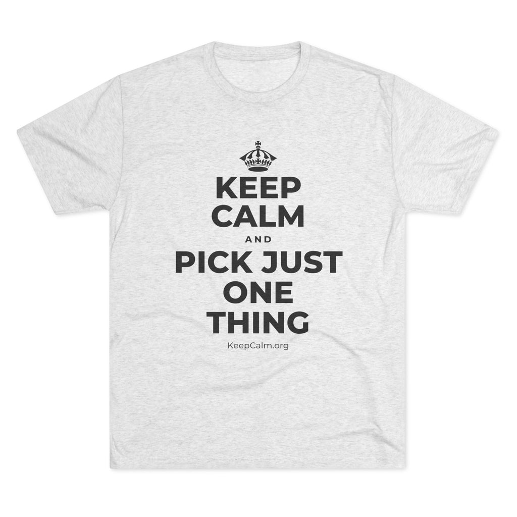KEEP CALM AND PICK JUST ONE THING Tri-Blend Tee