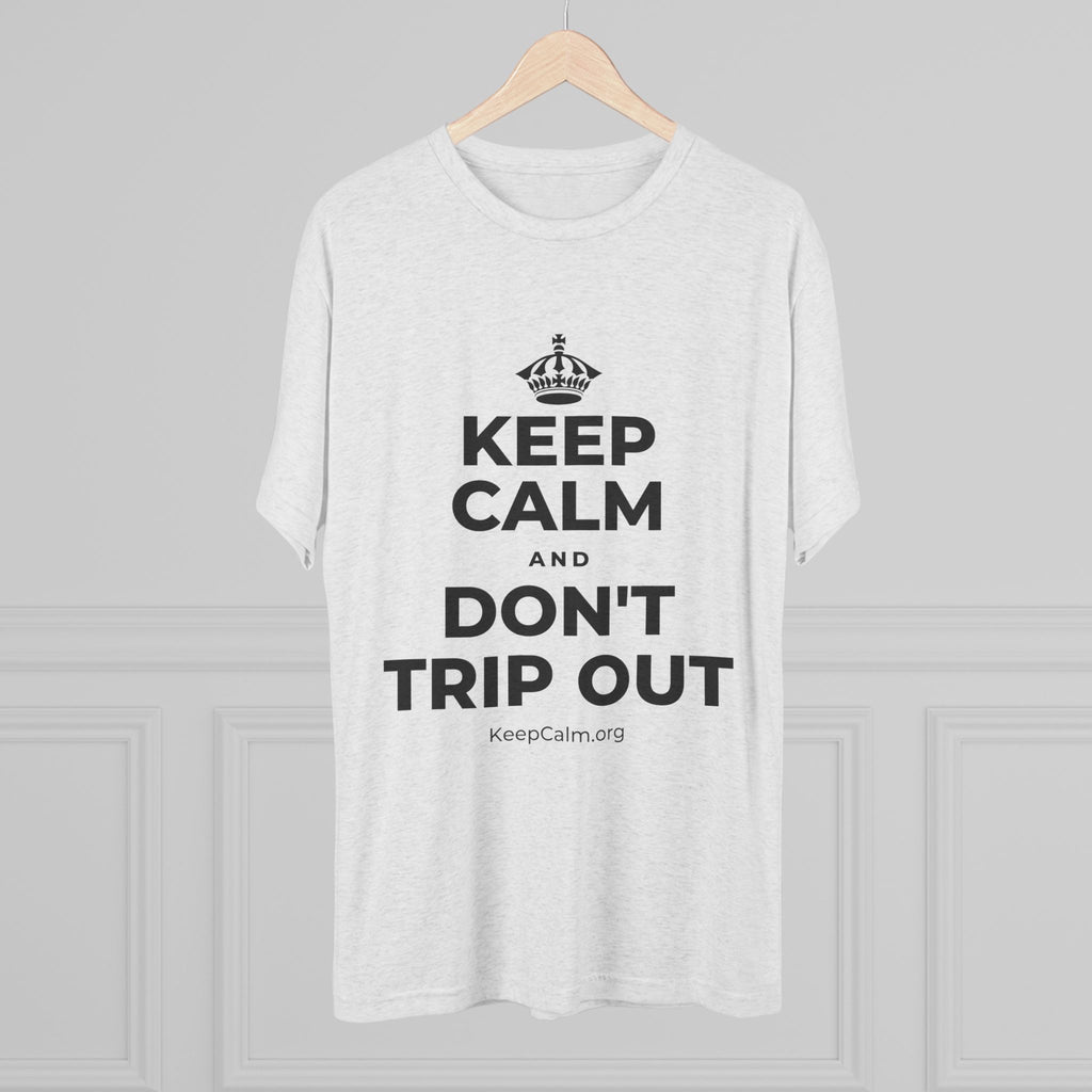 KEEP CALM AND DON'T TRIP OUT Tri-Blend Tee