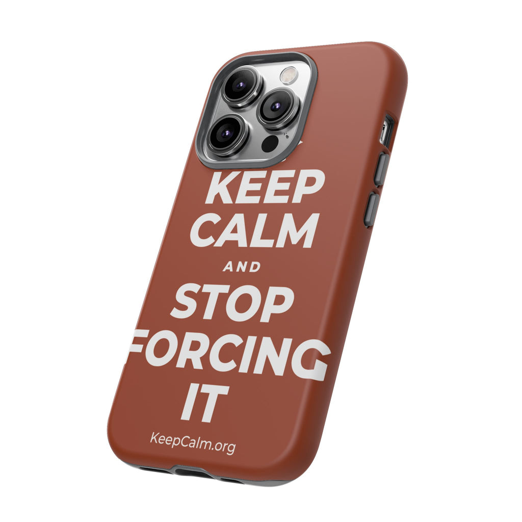KEEP CALM AND STOP FORCING IT Phone Case