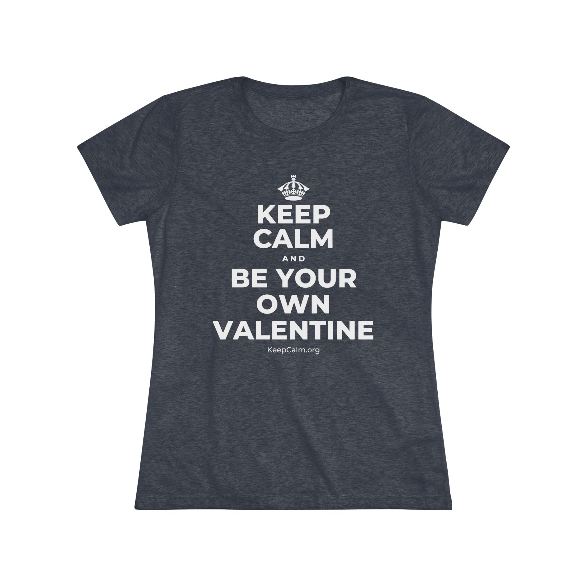 KEEP CALM AND BE YOUR OWN VALENTINE Women's Tri-Blend Tee