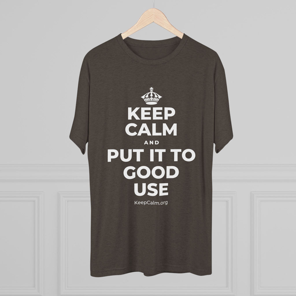 KEEP CALM AND PUT IT TO GOOD USE Tri-Blend Tee