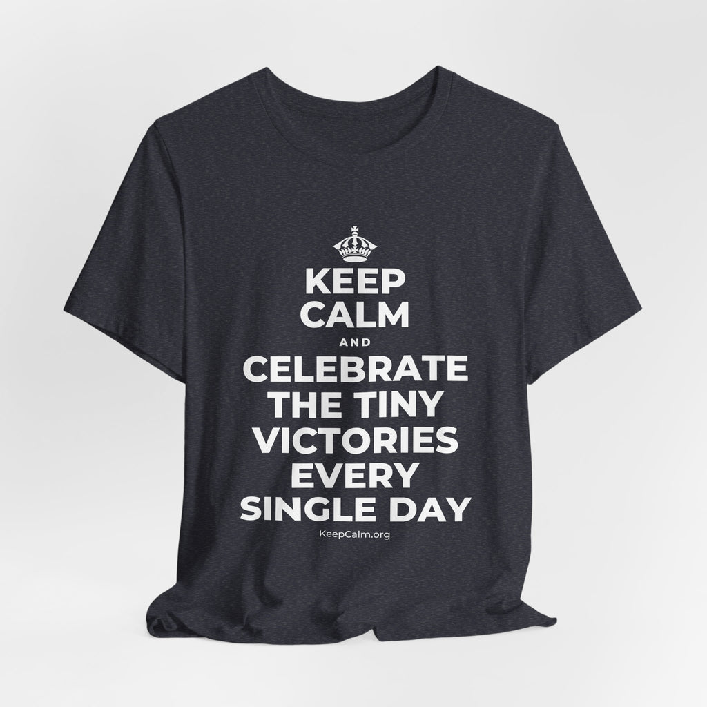 KEEP CALM AND CELEBRATE THE TINY VICTORIES EVERY SINGLE DAY T-Shirt (White–Asphalt)