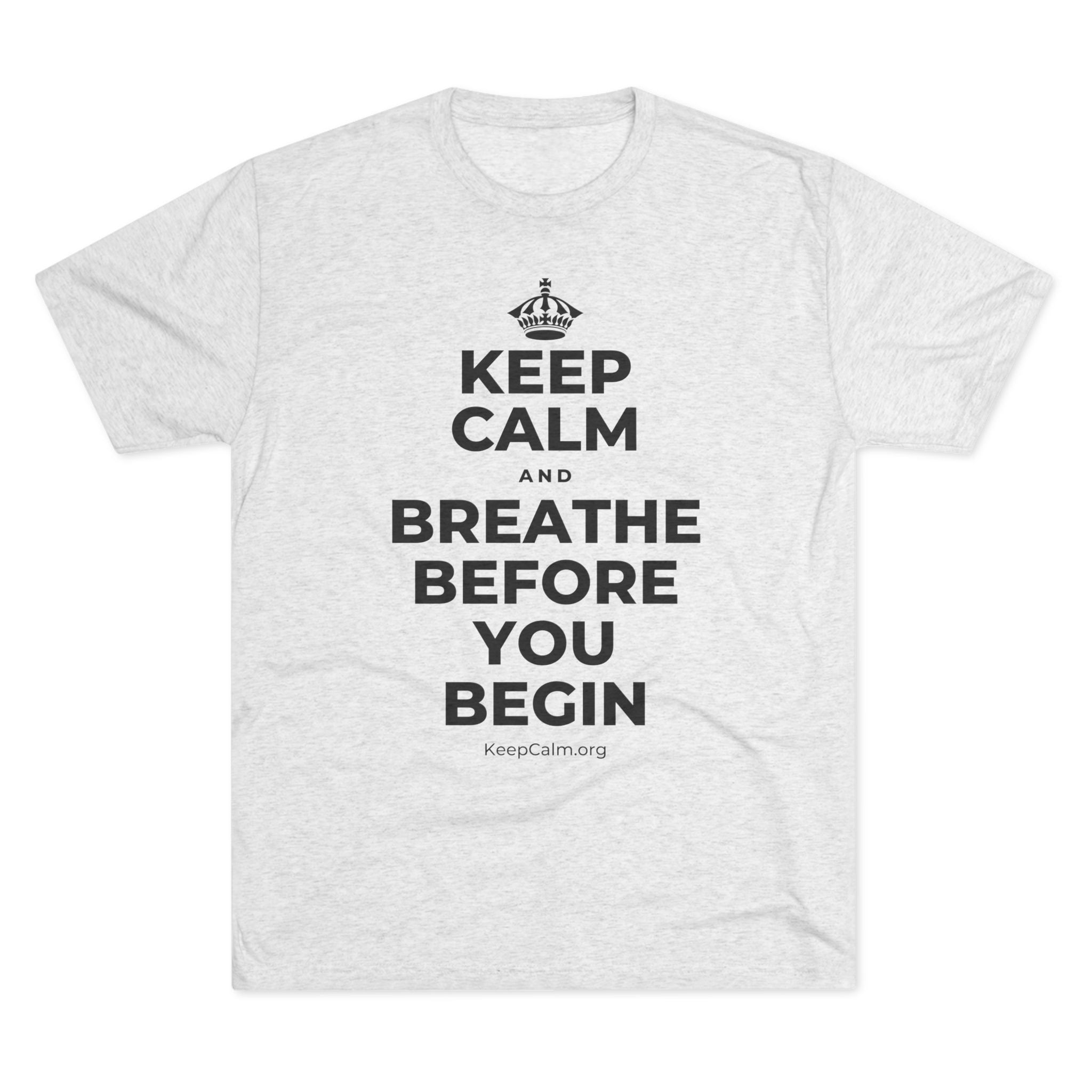 KEEP CALM AND BREATHE BEFORE YOU BEGIN Tri-Blend Tee