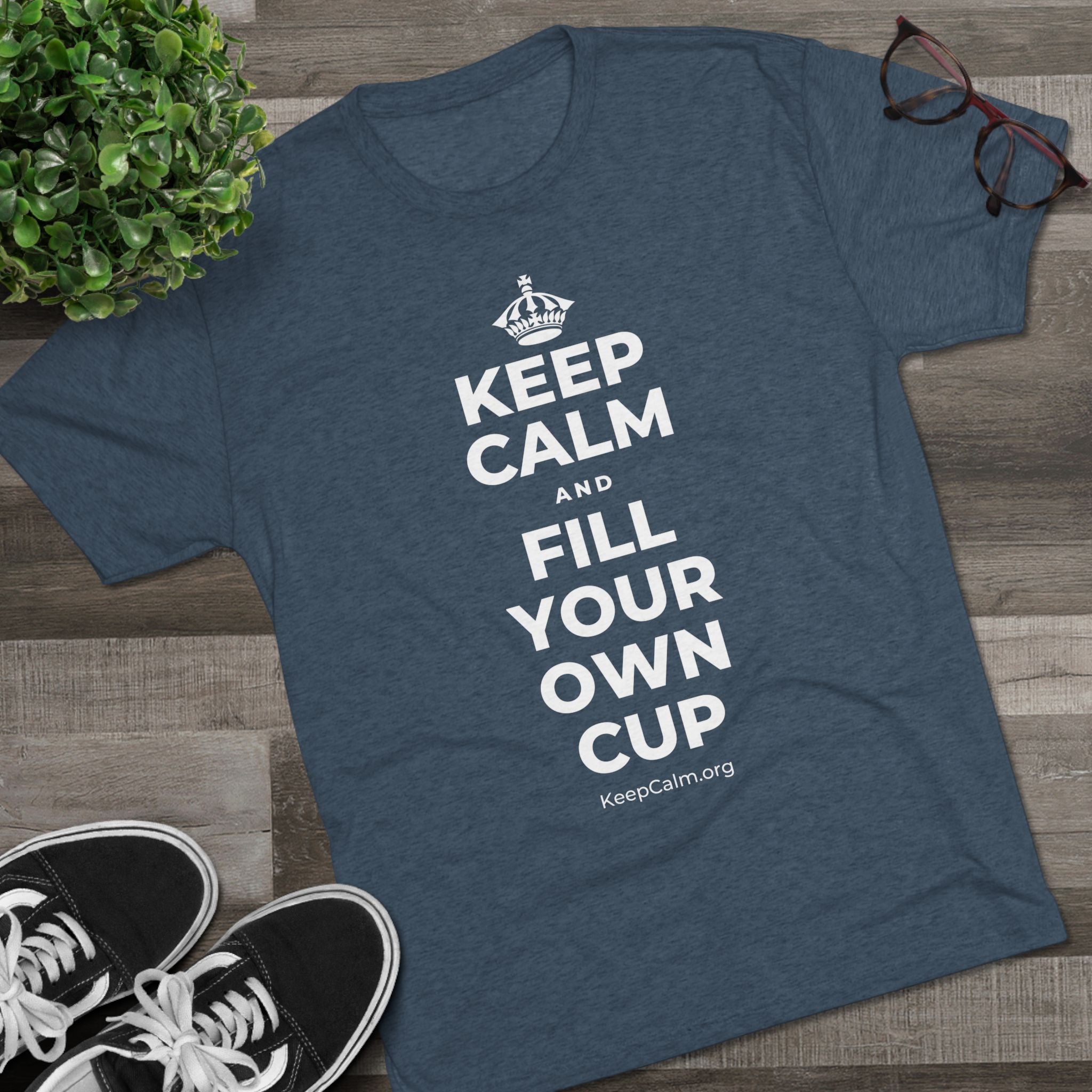 KEEP CALM AND FILL YOUR OWN CUP Tri-Blend Tee