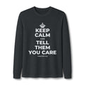 KEEP CALM AND TELL THEM YOU CARE Long Sleeve Tee