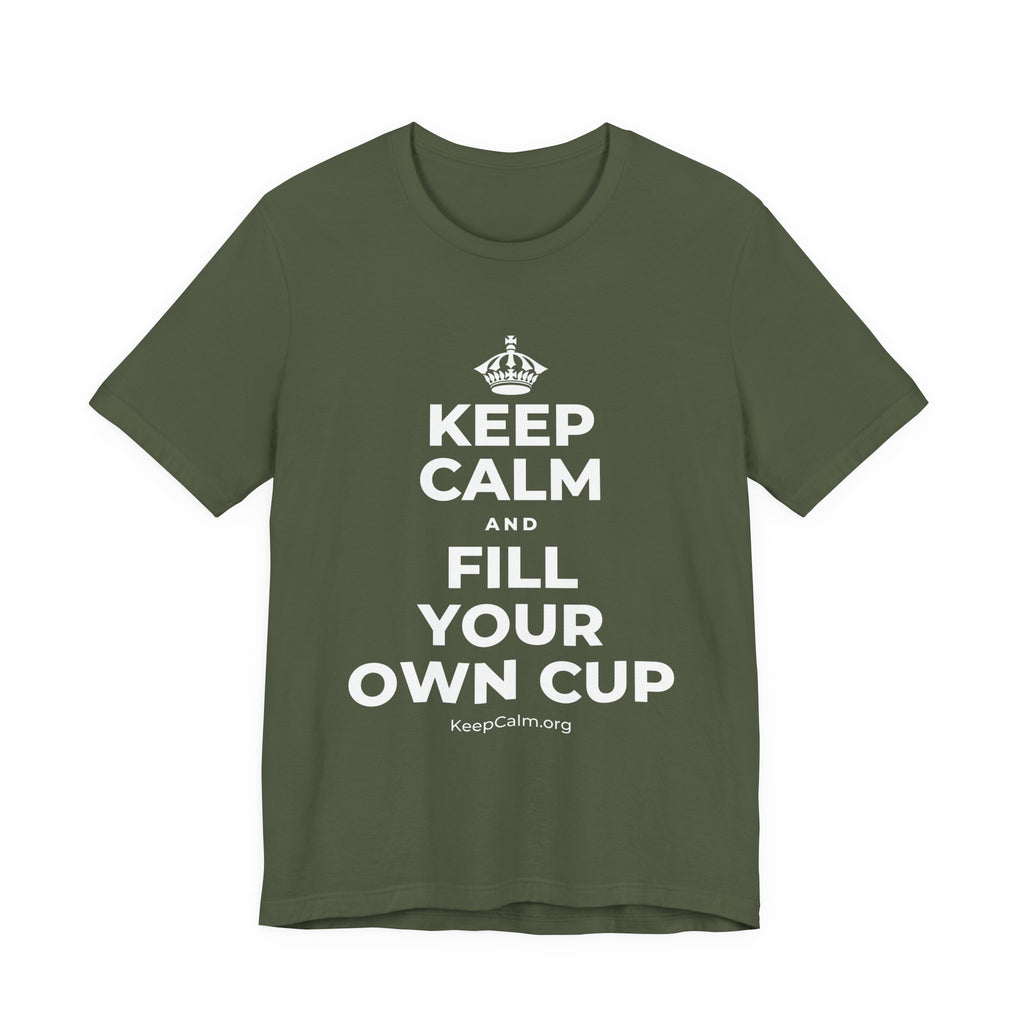 KEEP CALM AND FILL YOUR OWN CUP T-Shirt (Military Green–Autumn)