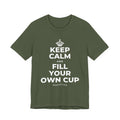 KEEP CALM AND FILL YOUR OWN CUP T-Shirt (Military Green–Autumn)