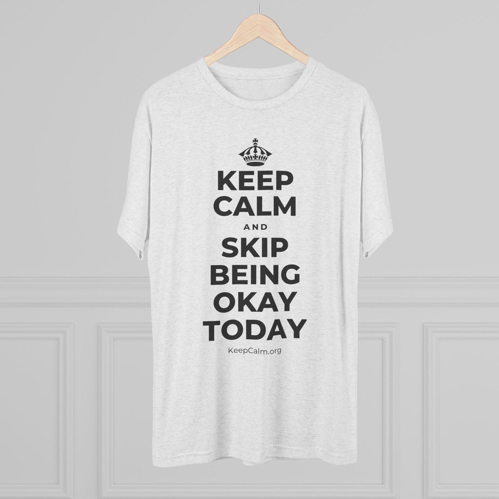 KEEP CALM AND SKIP BEING OKAY TODAY Tri-Blend Tee