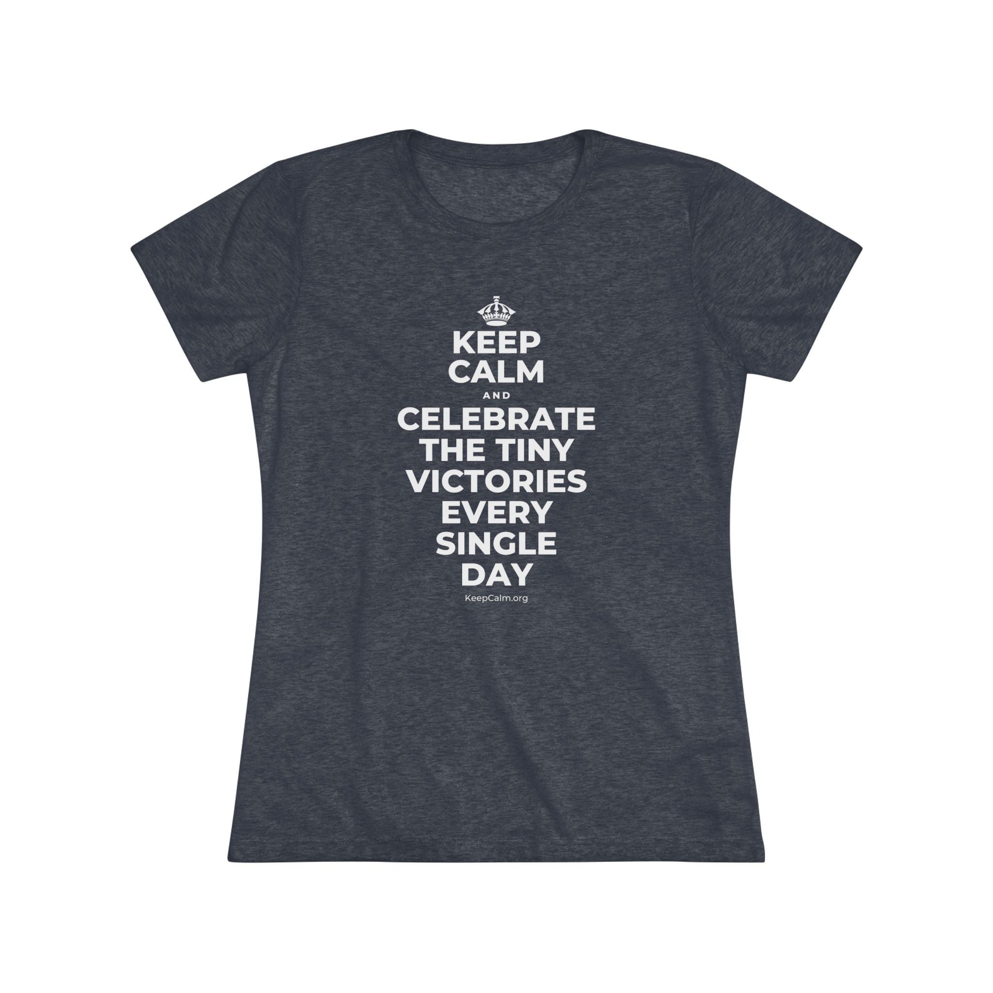 KEEP CALM AND CELEBRATE THE TINY VICTORIES EVERY SINGLE DAY Women's Tri-Blend Tee