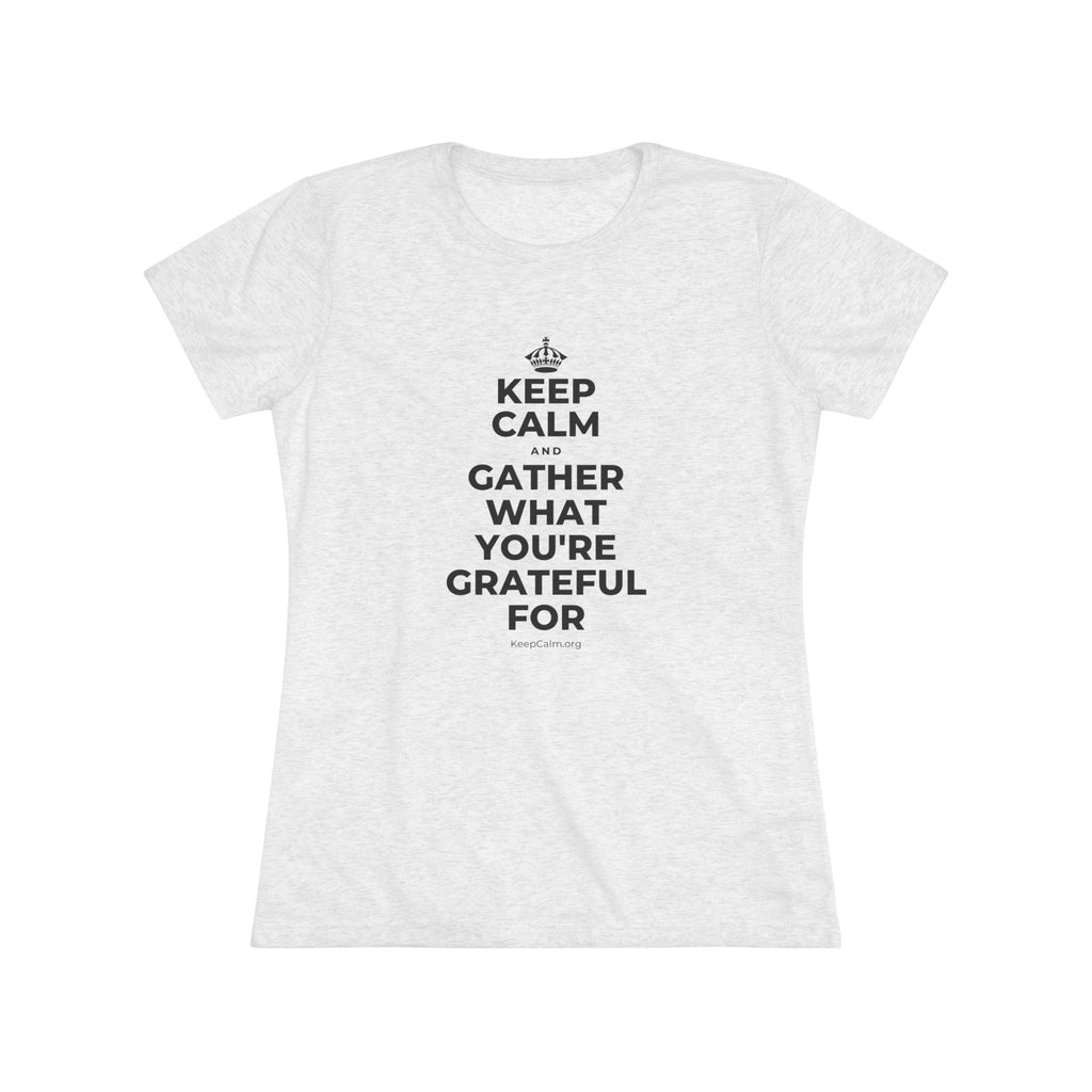 KEEP CALM AND GATHER WHAT YOU'RE GRATEFUL FOR Women's Tri-Blend Tee
