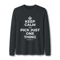 KEEP CALM AND PICK JUST ONE THING Long Sleeve Tee