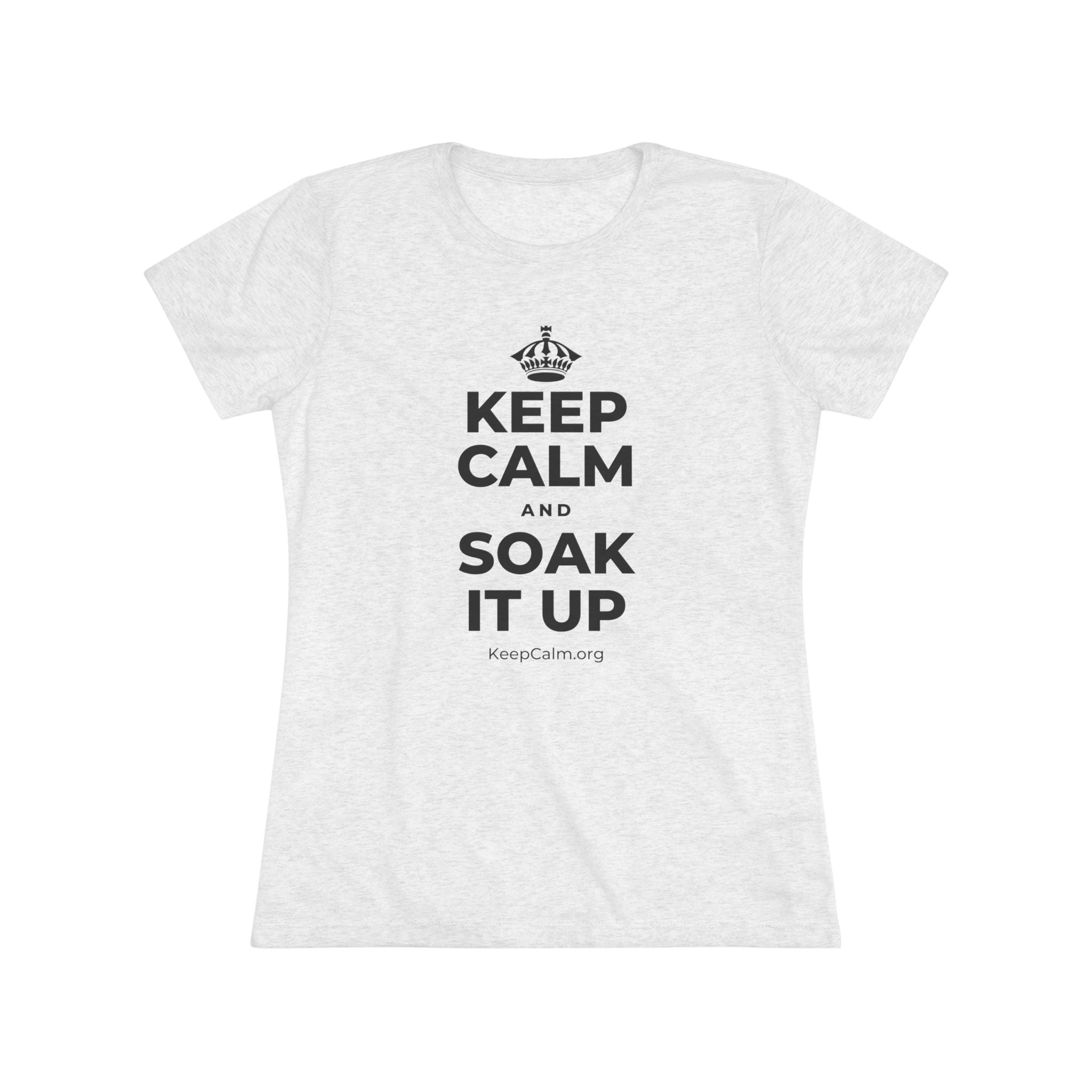 KEEP CALM AND SOAK IT UP Women's Tri-Blend Tee