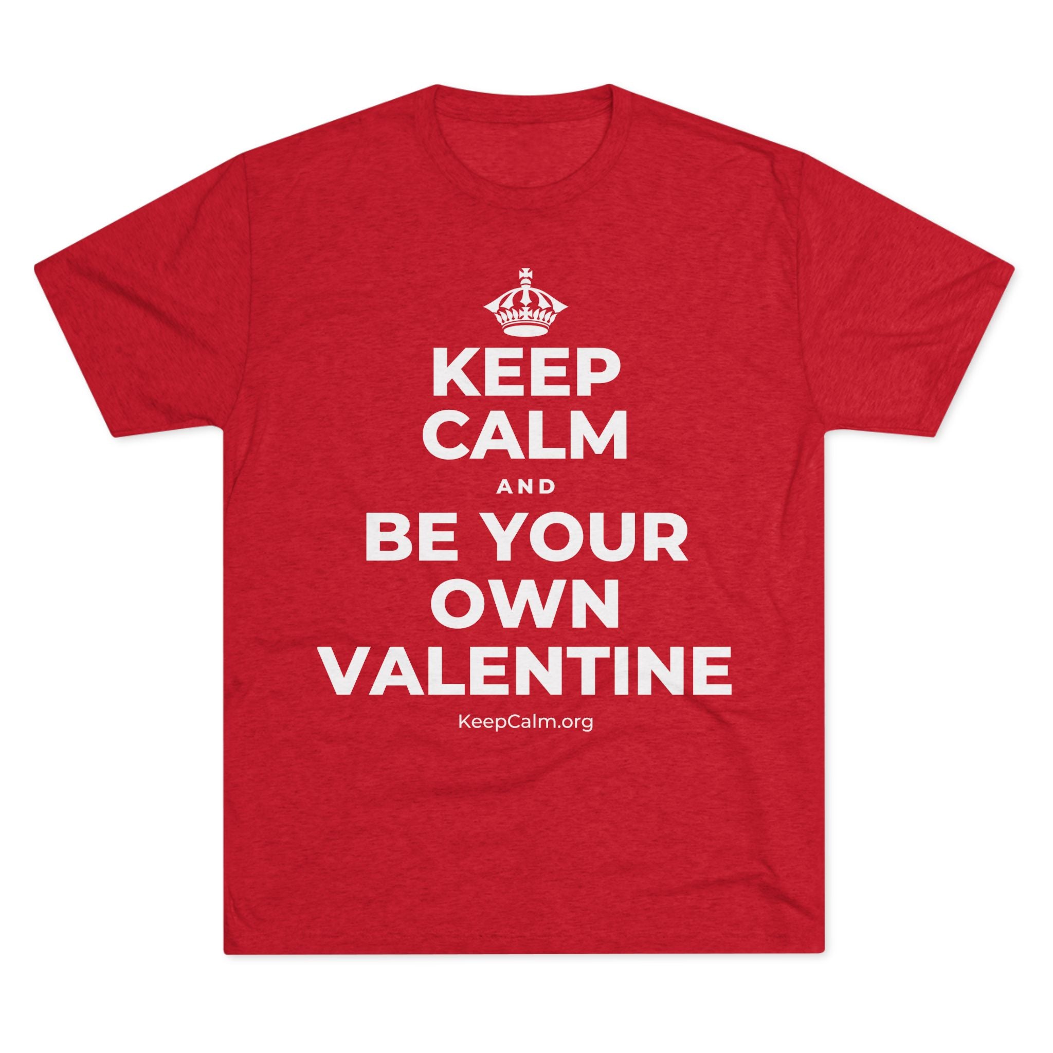 KEEP CALM AND BE YOUR OWN VALENTINE Tri-Blend Tee