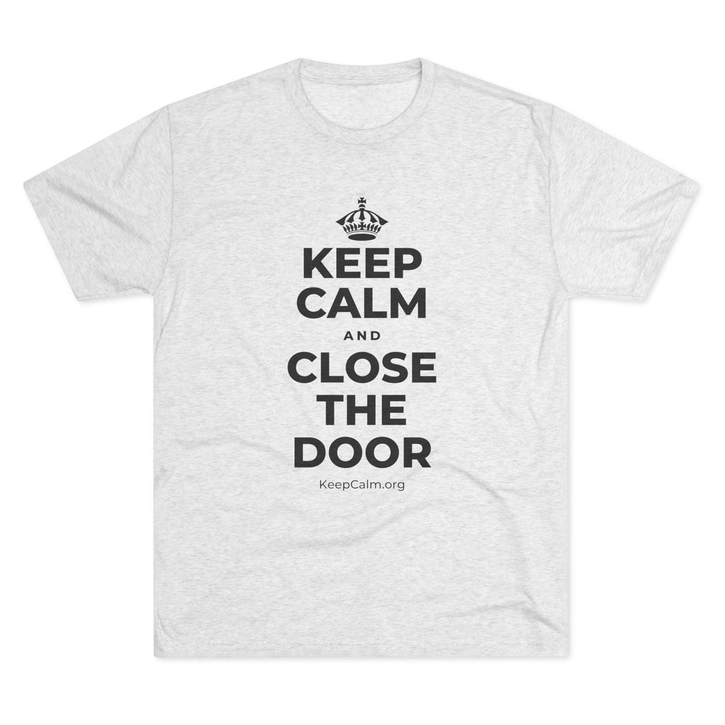 KEEP CALM AND CLOSE THE DOOR Tri-Blend Tee