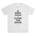KEEP CALM AND CLOSE THE DOOR Tri-Blend Tee