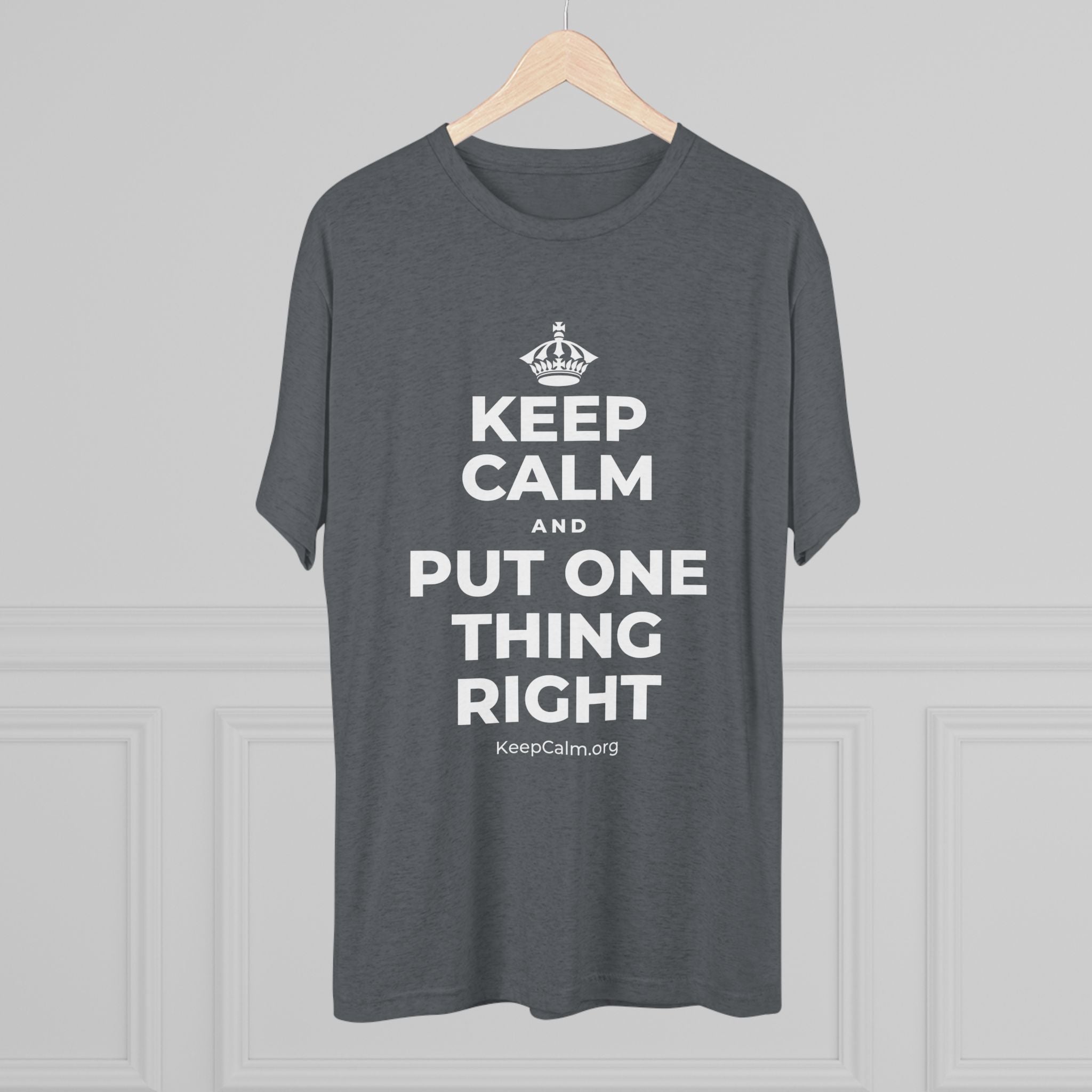 KEEP CALM AND PUT ONE THING RIGHT Tri-Blend Tee