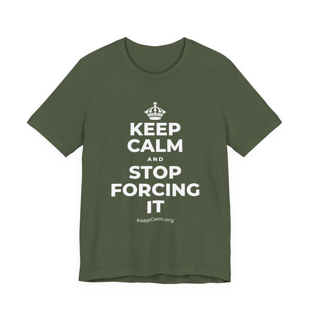KEEP CALM AND STOP FORCING IT T-Shirt (Military Green–Autumn)